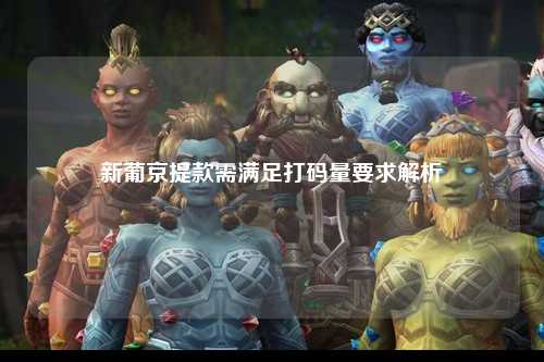 新葡京提款需满足打码量要求解析
