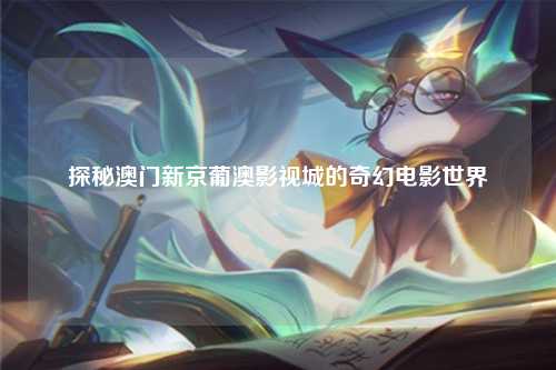 探秘澳门新京葡澳影视城的奇幻电影世界