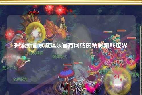 探索新葡京城娱乐官方网站的精彩游戏世界