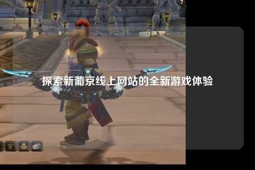 探索新葡京线上网站的全新游戏体验