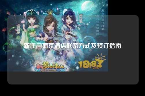 新澳门葡京酒店联系方式及预订指南