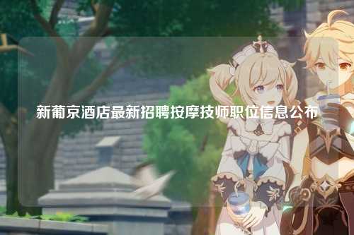 新葡京酒店最新招聘按摩技师职位信息公布
