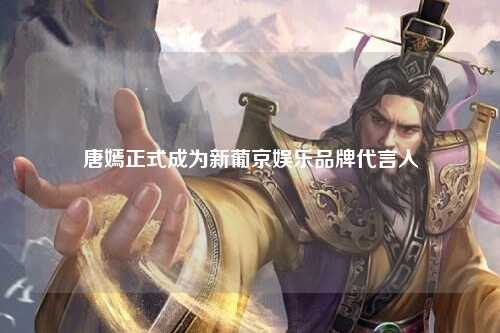 唐嫣正式成为新葡京娱乐品牌代言人