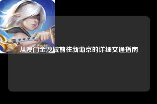 从澳门金沙城前往新葡京的详细交通指南