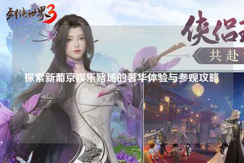 探索新葡京娱乐赌场的奢华体验与参观攻略