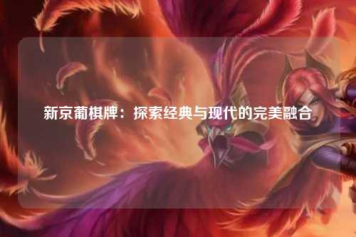 新京葡棋牌：探索经典与现代的完美融合