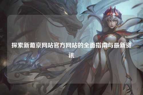 探索新葡京网站官方网站的全面指南与最新资讯