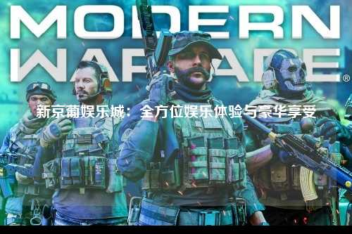新京葡娱乐城：全方位娱乐体验与豪华享受