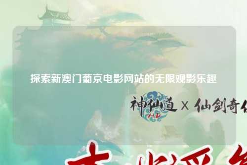 探索新澳门葡京电影网站的无限观影乐趣