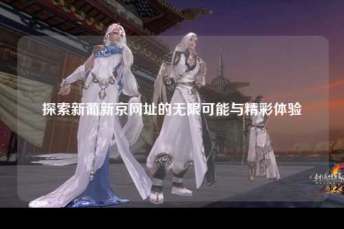 探索新葡新京网址的无限可能与精彩体验