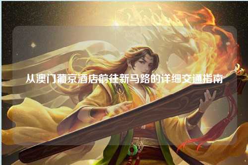 从澳门葡京酒店前往新马路的详细交通指南