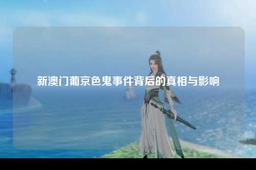新澳门葡京色鬼事件背后的真相与影响