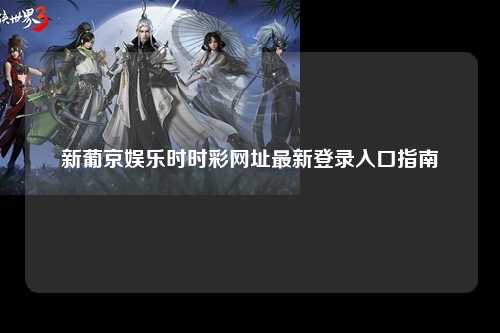 新葡京娱乐时时彩网址最新登录入口指南