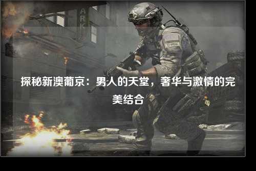 探秘新澳葡京：男人的天堂，奢华与激情的完美结合