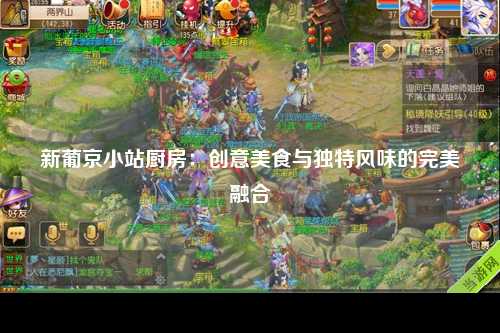 新葡京小站厨房：创意美食与独特风味的完美融合