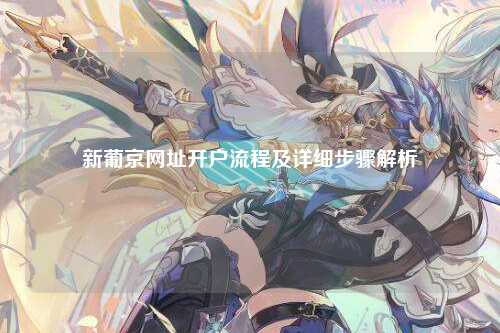 新葡京网址开户流程及详细步骤解析