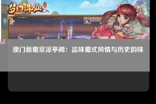 澳门新葡京凉亭阁：品味葡式风情与历史韵味