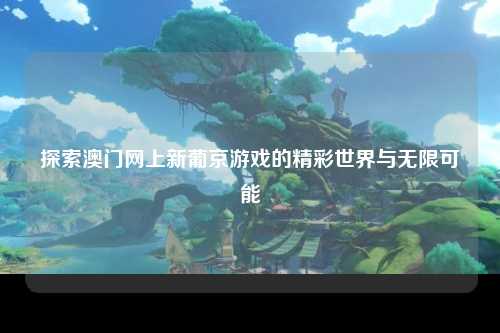探索澳门网上新葡京游戏的精彩世界与无限可能