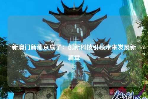 新澳门新葡京赢了：创新科技引领未来发展新篇章