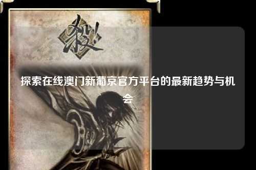 探索在线澳门新葡京官方平台的最新趋势与机会