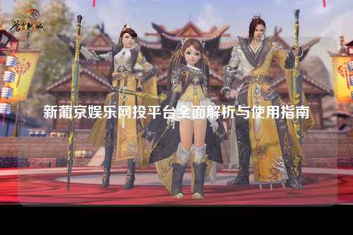新葡京娱乐网投平台全面解析与使用指南