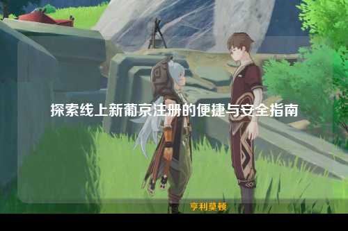 探索线上新葡京注册的便捷与安全指南