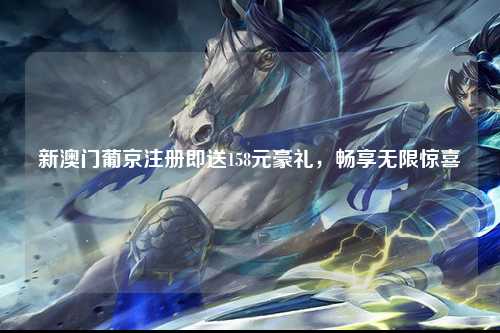 新澳门葡京注册即送158元豪礼，畅享无限惊喜