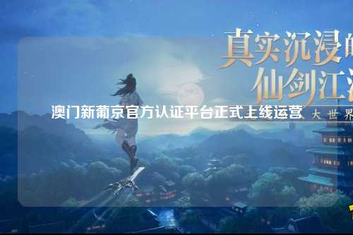 澳门新葡京官方认证平台正式上线运营
