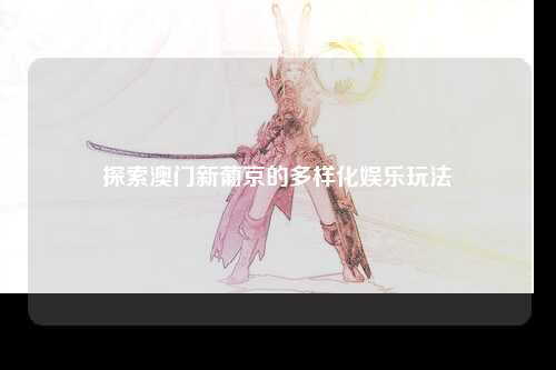 探索澳门新葡京的多样化娱乐玩法