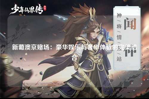 新葡澳京赌场：豪华娱乐与奢华体验的完美结合