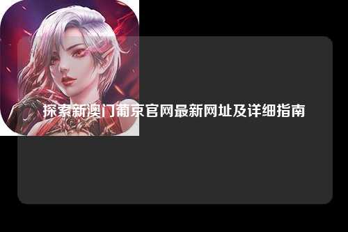 探索新澳门葡京官网最新网址及详细指南