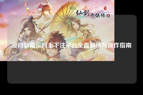 澳门新葡京网上下注平台全面解析与操作指南