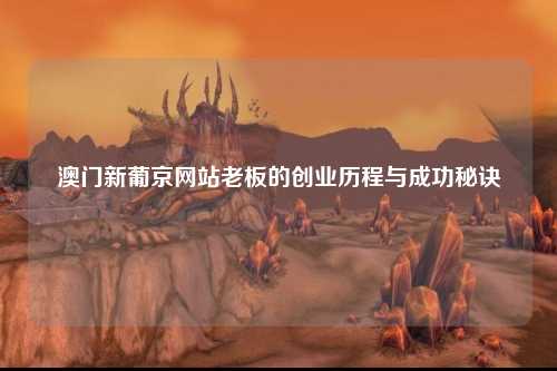 澳门新葡京网站老板的创业历程与成功秘诀