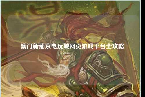 澳门新葡京电玩城网页游戏平台全攻略
