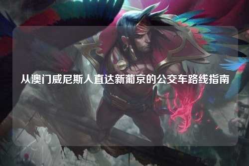 从澳门威尼斯人直达新葡京的公交车路线指南