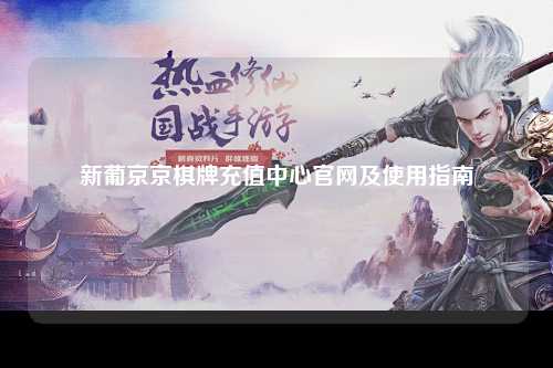 新葡京京棋牌充值中心官网及使用指南
