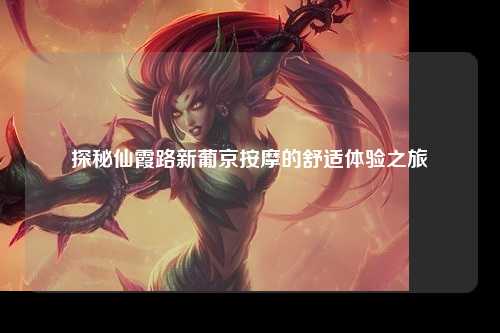 探秘仙霞路新葡京按摩的舒适体验之旅