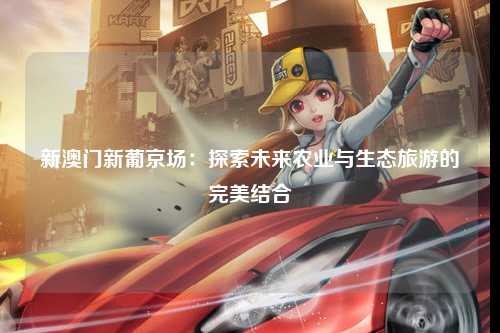 新澳门新葡京场：探索未来农业与生态旅游的完美结合