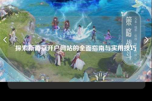 探索新葡京开户网站的全面指南与实用技巧