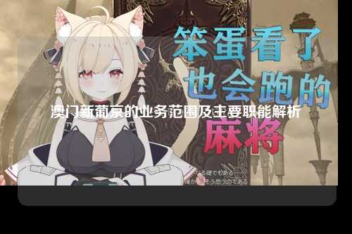 澳门新葡京的业务范围及主要职能解析