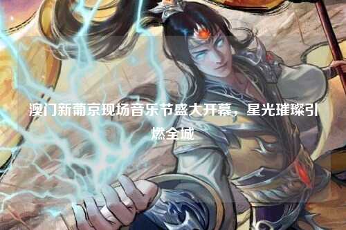 澳门新葡京现场音乐节盛大开幕，星光璀璨引燃全城