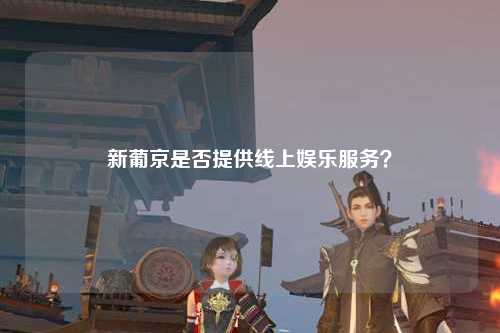新葡京是否提供线上娱乐服务？