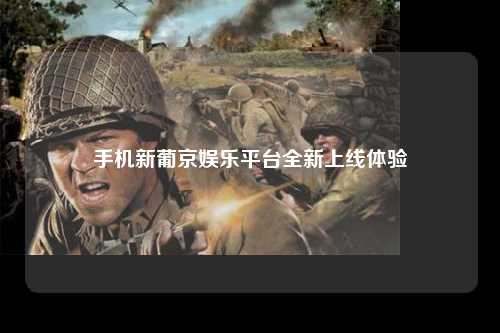 手机新葡京娱乐平台全新上线体验