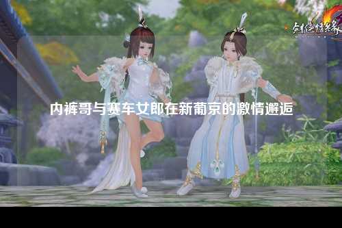 内裤哥与赛车女郎在新葡京的激情邂逅
