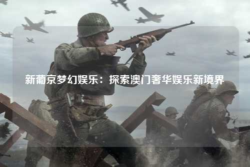 新葡京梦幻娱乐：探索澳门奢华娱乐新境界