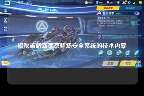 揭秘破解新葡京赌场安全系统的技术内幕