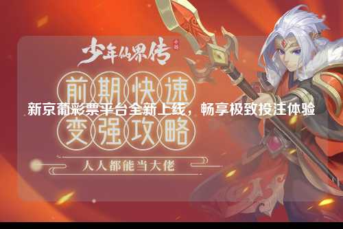 新京葡彩票平台全新上线，畅享极致投注体验