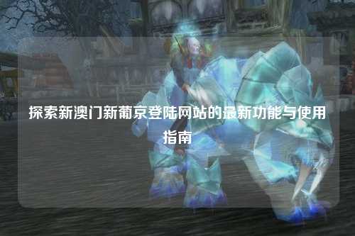 探索新澳门新葡京登陆网站的最新功能与使用指南