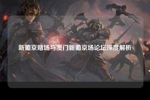新葡京赌场与澳门新葡京场论坛深度解析