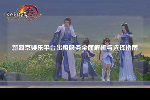 新葡京娱乐平台出租服务全面解析与选择指南